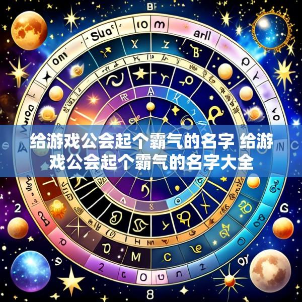 给游戏公会起个霸气的名字 给游戏公会起个霸气的名字大全