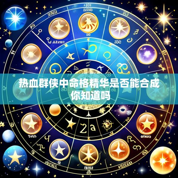 热血群侠中命格精华是否能合成 你知道吗