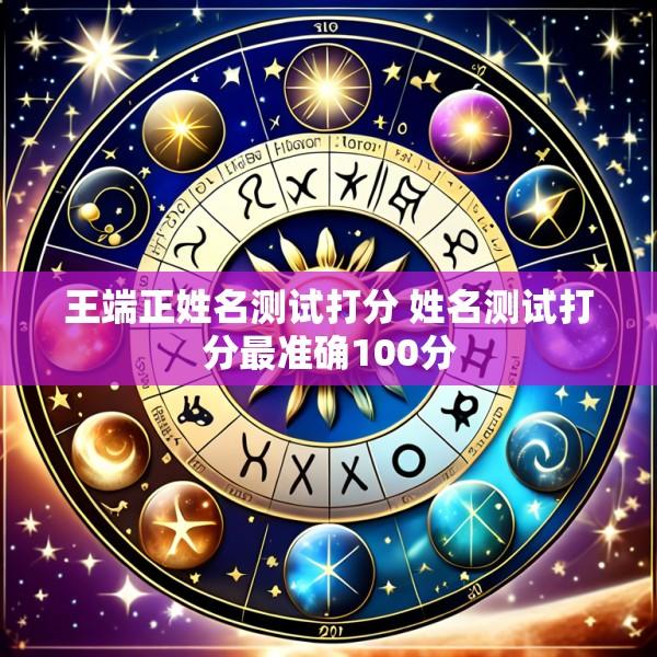 王端正姓名测试打分 姓名测试打分最准确100分