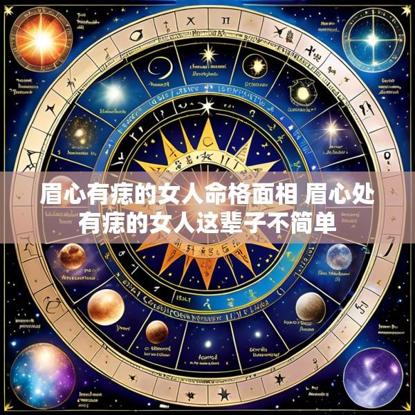 眉心有痣的女人命格面相 眉心处有痣的女人这辈子不简单