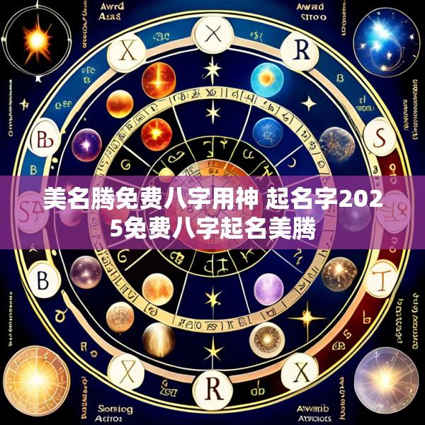 美名腾免费八字用神 起名字2025免费八字起名美腾