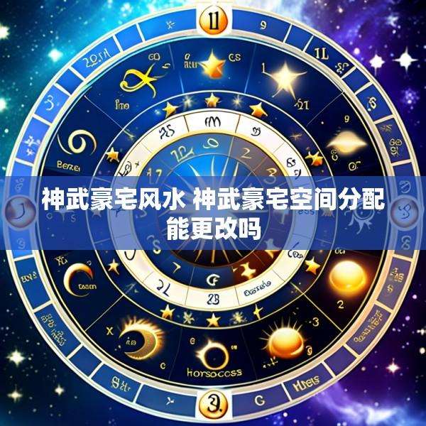 神武豪宅风水 神武豪宅空间分配能更改吗