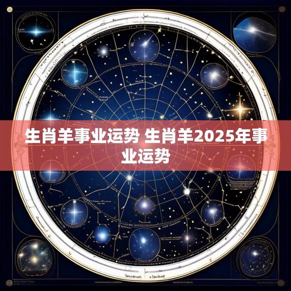 生肖羊事业运势 生肖羊2025年事业运势