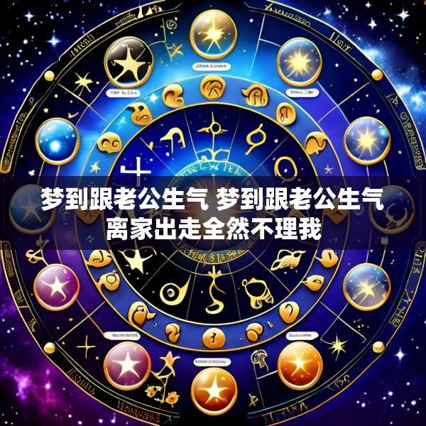 梦到跟老公生气 梦到跟老公生气离家出走全然不理我