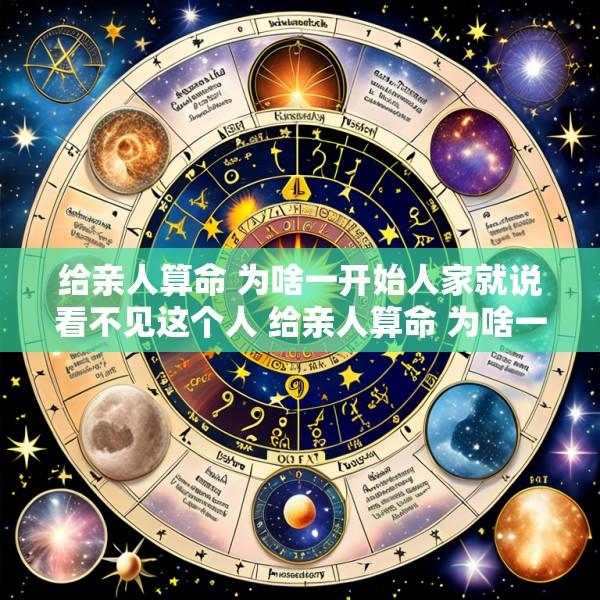 给亲人算命 为啥一开始人家就说看不见这个人 给亲人算命 为啥一开始人家就说看不见这个人呢