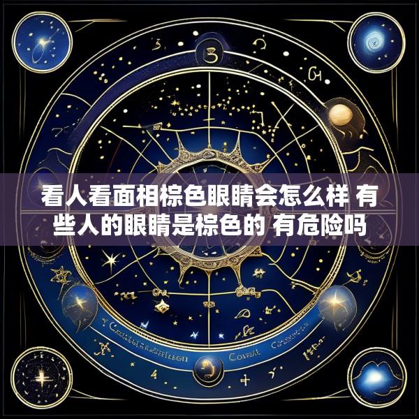 看人看面相棕色眼睛会怎么样 有些人的眼睛是棕色的 有危险吗