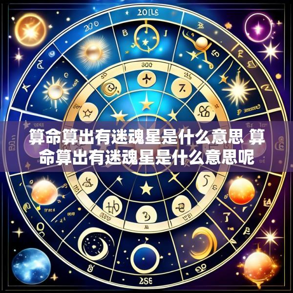 算命算出有迷魂星是什么意思 算命算出有迷魂星是什么意思呢