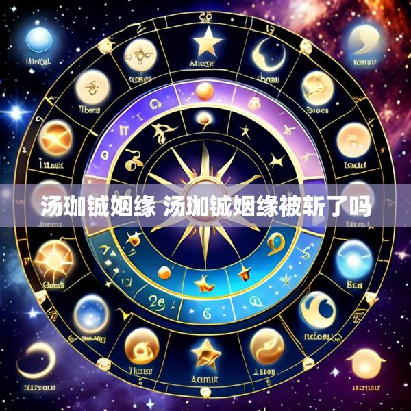 汤珈铖姻缘 汤珈铖姻缘被斩了吗