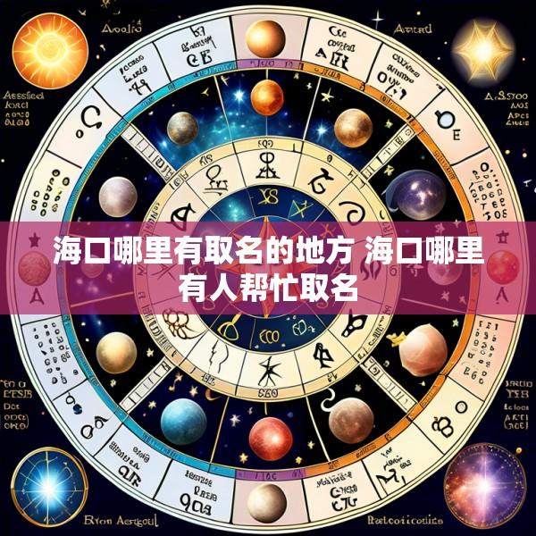 海口哪里有取名的地方 海口哪里有人帮忙取名