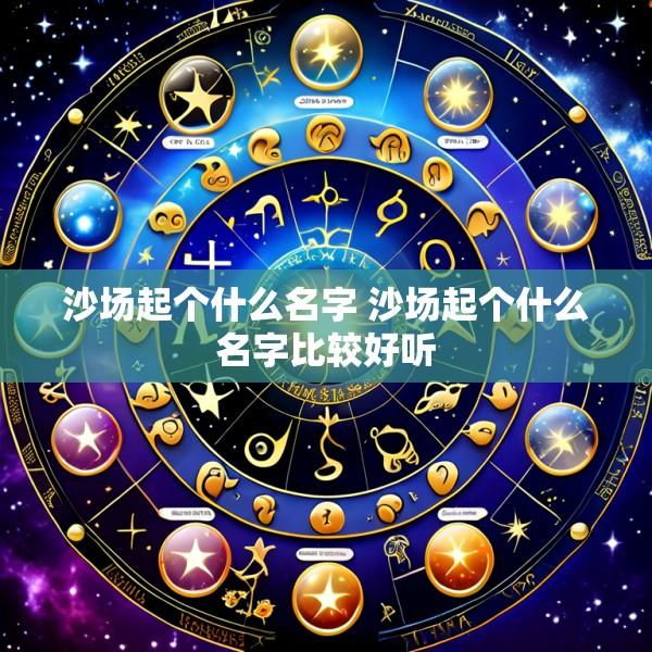 沙场起个什么名字 沙场起个什么名字比较好听