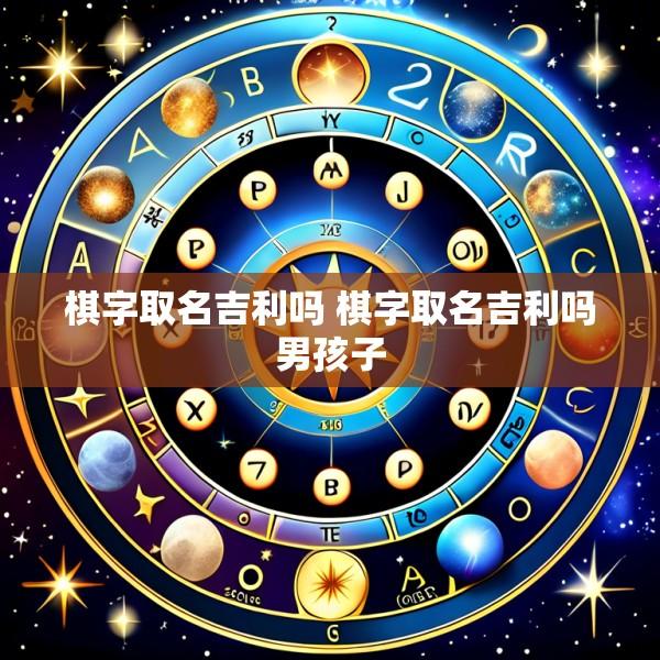 棋字取名吉利吗 棋字取名吉利吗男孩子
