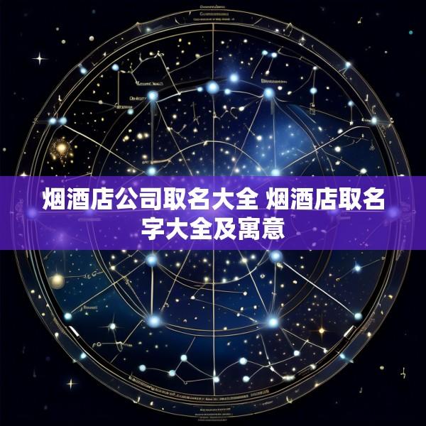 烟酒店公司取名大全 烟酒店取名字大全及寓意