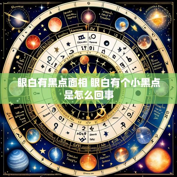 眼白有黑点面相 眼白有个小黑点是怎么回事