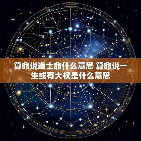 算命说道士命什么意思 算命说一生或有大权是什么意思