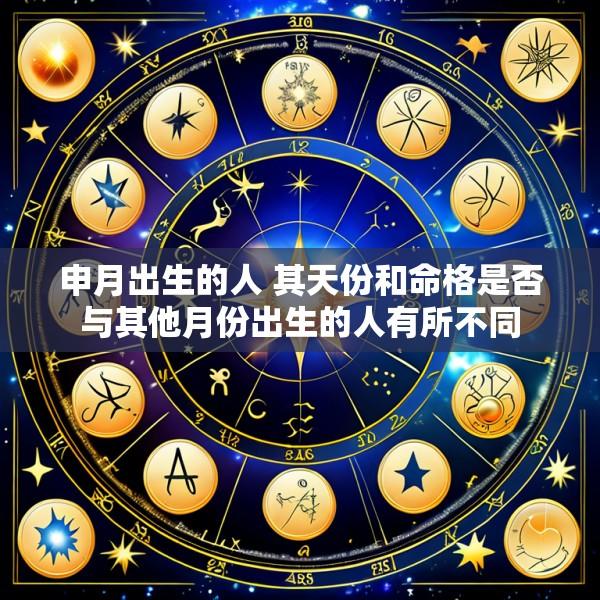 申月出生的人 其天份和命格是否与其他月份出生的人有所不同
