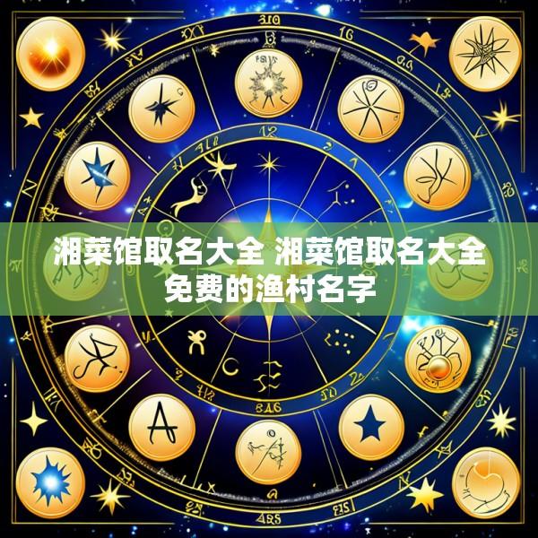 湘菜馆取名大全 湘菜馆取名大全免费的渔村名字