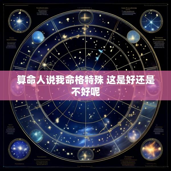 算命人说我命格特殊 这是好还是不好呢