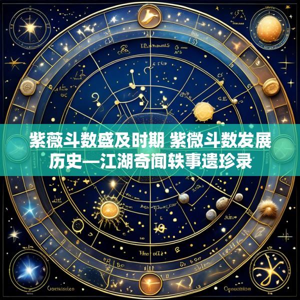 紫薇斗数盛及时期 紫微斗数发展历史—江湖奇闻轶事遗珍录