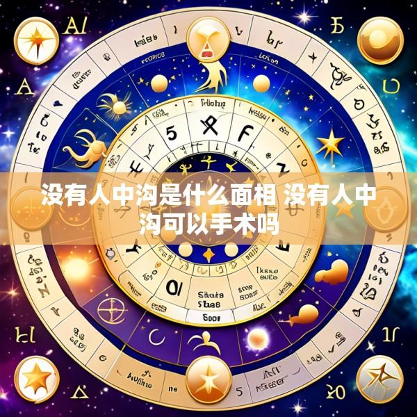 没有人中沟是什么面相 没有人中沟可以手术吗