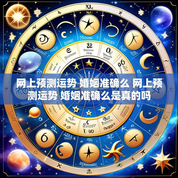 网上预测运势 婚姻准确么 网上预测运势 婚姻准确么是真的吗