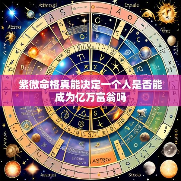 紫微命格真能决定一个人是否能成为亿万富翁吗