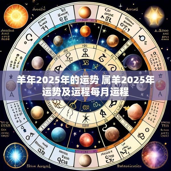 羊年2025年的运势 属羊2025年运势及运程每月运程