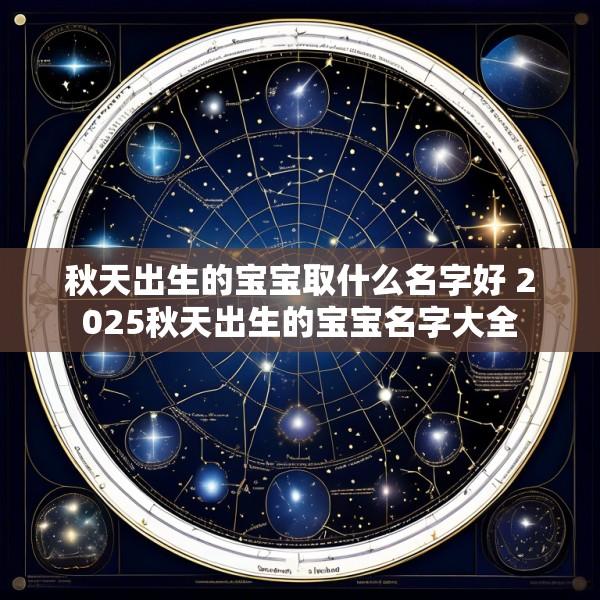 秋天出生的宝宝取什么名字好 2025秋天出生的宝宝名字大全