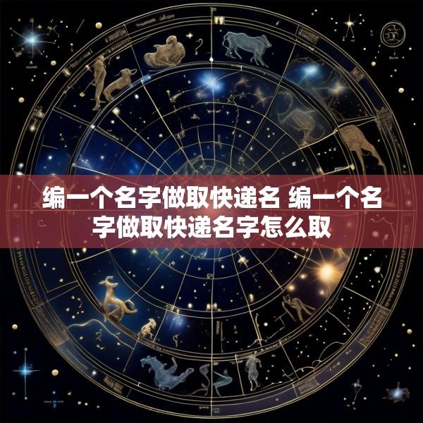 编一个名字做取快递名 编一个名字做取快递名字怎么取