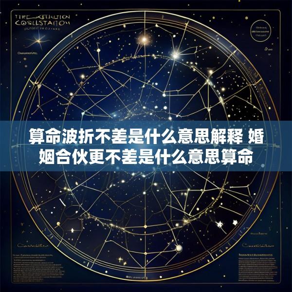 算命波折不差是什么意思解释 婚姻合伙更不差是什么意思算命