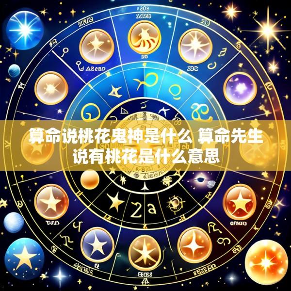 算命说桃花鬼神是什么 算命先生说有桃花是什么意思