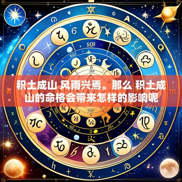 积土成山 风雨兴焉。那么 积土成山的命格会带来怎样的影响呢