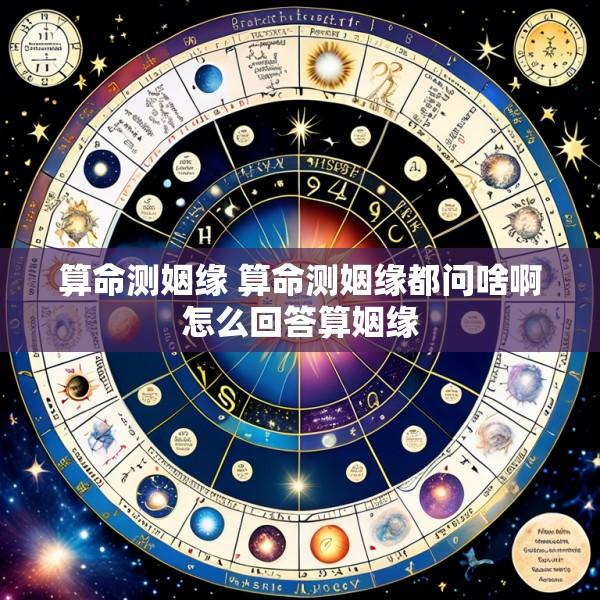 算命测姻缘 算命测姻缘都问啥啊怎么回答算姻缘