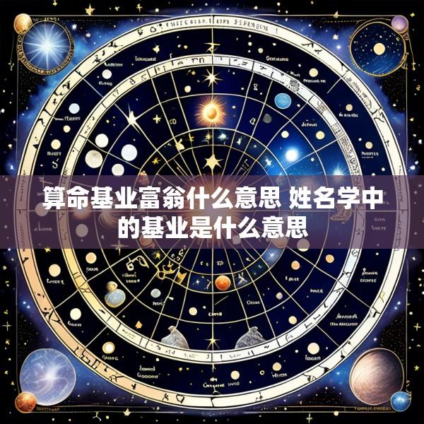 算命基业富翁什么意思 姓名学中的基业是什么意思