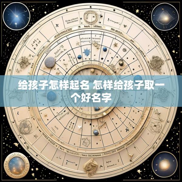 给孩子怎样起名 怎样给孩子取一个好名字