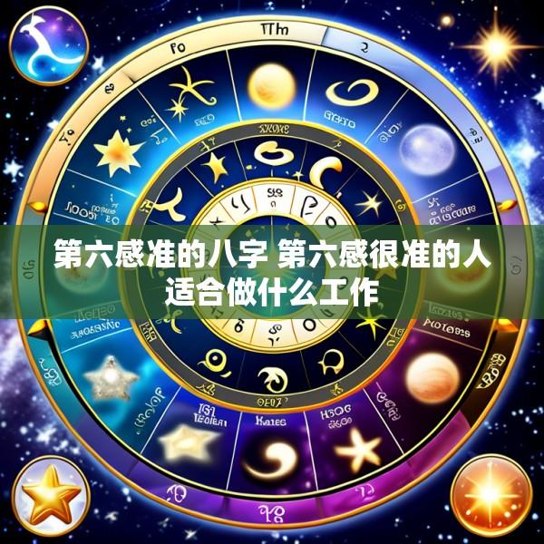 第六感准的八字 第六感很准的人适合做什么工作
