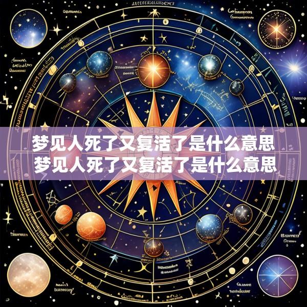 梦见人死了又复活了是什么意思 梦见人死了又复活了是什么意思周公解梦