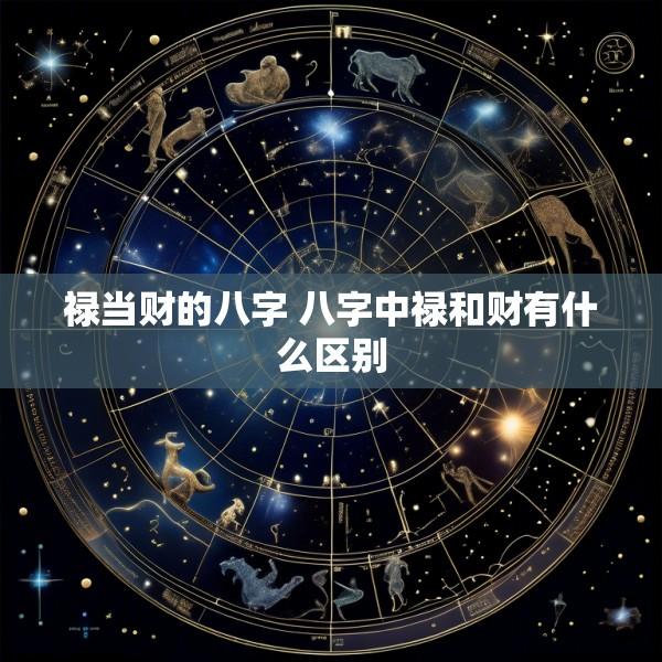 禄当财的八字 八字中禄和财有什么区别