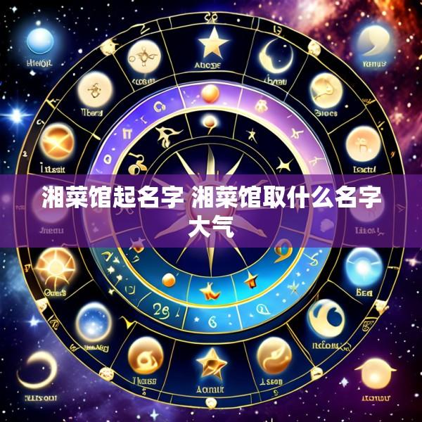 湘菜馆起名字 湘菜馆取什么名字大气