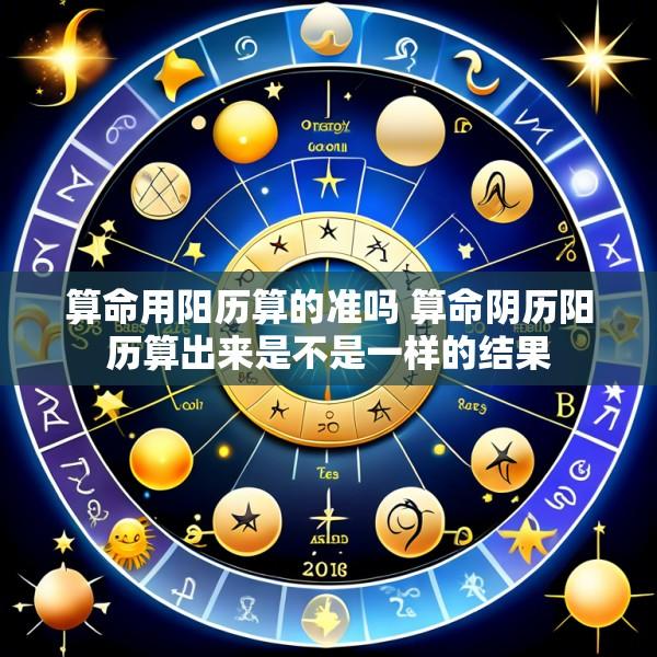 算命用阳历算的准吗 算命阴历阳历算出来是不是一样的结果