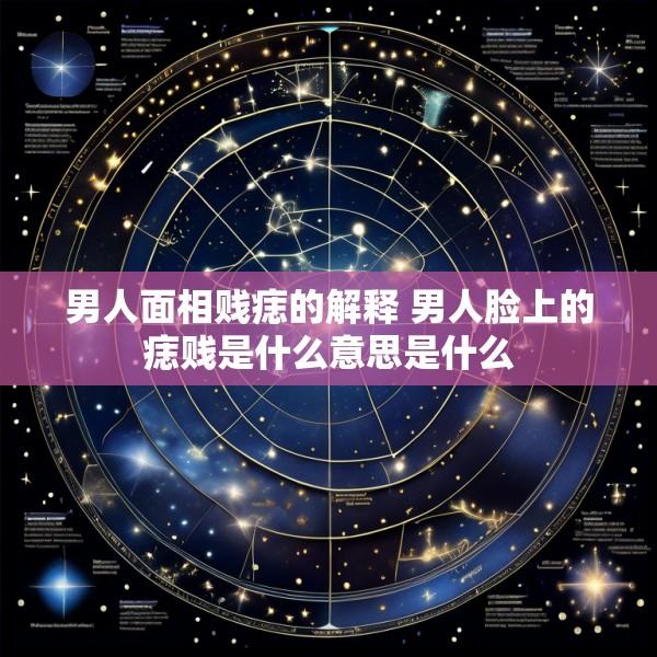 男人面相贱痣的解释 男人脸上的痣贱是什么意思是什么