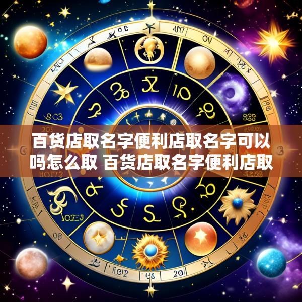 百货店取名字便利店取名字可以吗怎么取 百货店取名字便利店取名字可以吗怎么取好听
