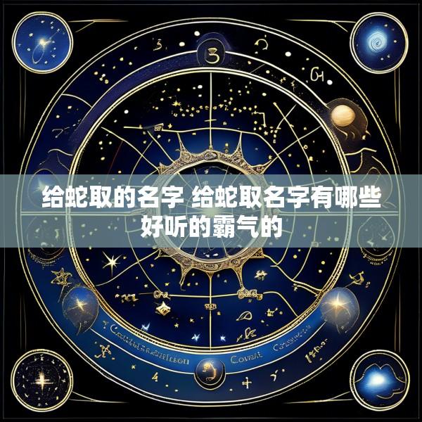 给蛇取的名字 给蛇取名字有哪些好听的霸气的