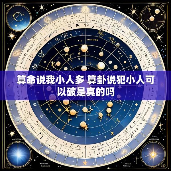 算命说我小人多 算卦说犯小人可以破是真的吗