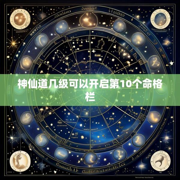 神仙道几级可以开启第10个命格栏