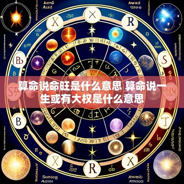 算命说命旺是什么意思 算命说一生或有大权是什么意思