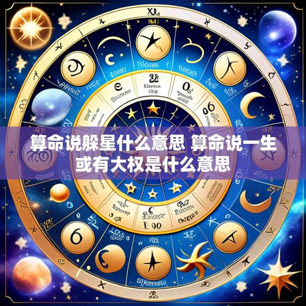 算命说躲星什么意思 算命说一生或有大权是什么意思