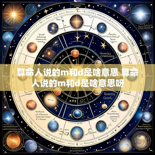 算命人说的m和d是啥意思 算命人说的m和d是啥意思呀