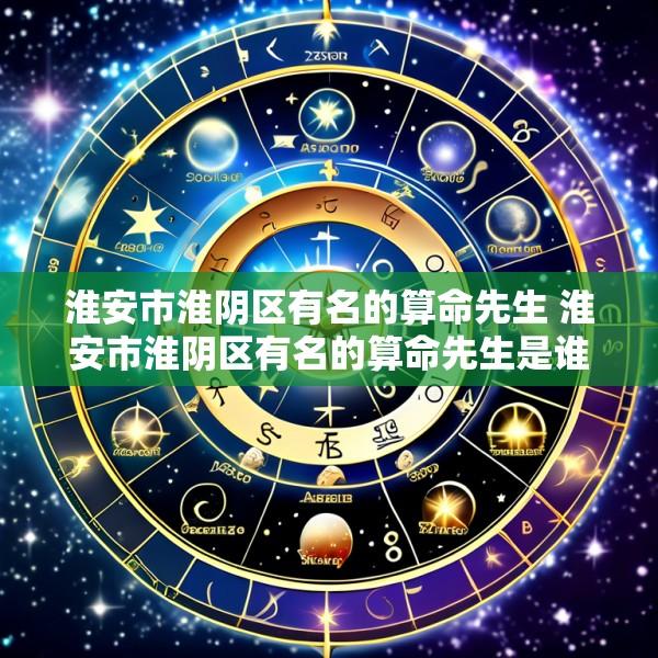 淮安市淮阴区有名的算命先生 淮安市淮阴区有名的算命先生是谁啊