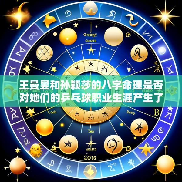 王曼昱和孙颖莎的八字命理是否对她们的乒乓球职业生涯产生了影响