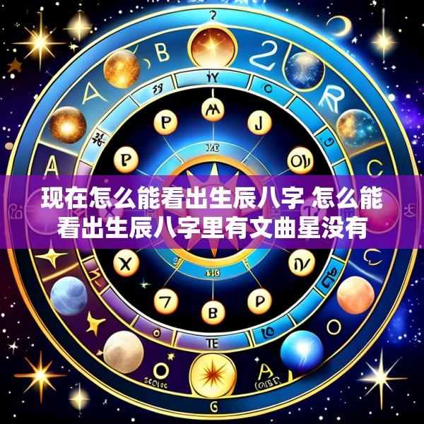 现在怎么能看出生辰八字 怎么能看出生辰八字里有文曲星没有